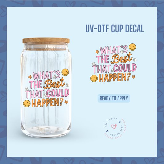 What's The Best That Could Happen? - UV DTF Cup Decal - Aug 19