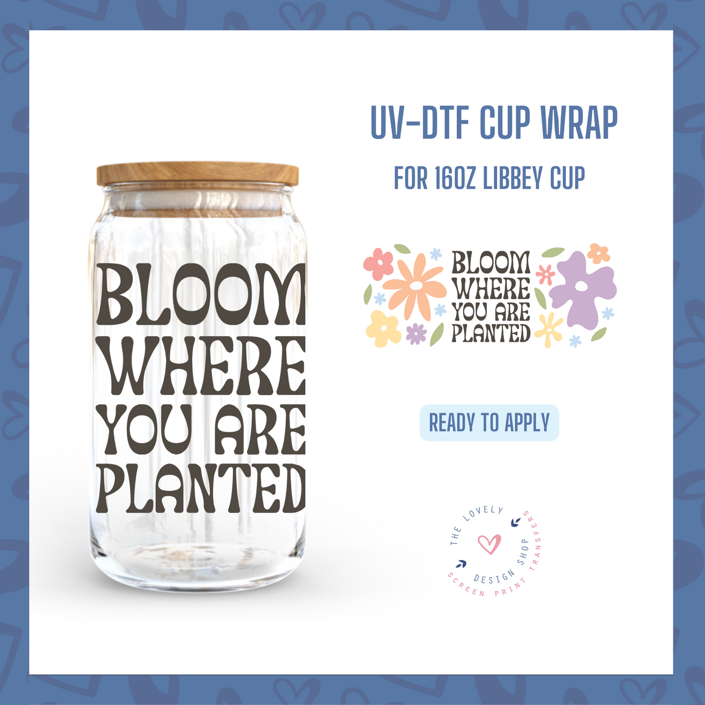 Bloom Where You Are Planted - UV DTF 16 oz Libbey Cup Wrap (Ready to Ship) May 20