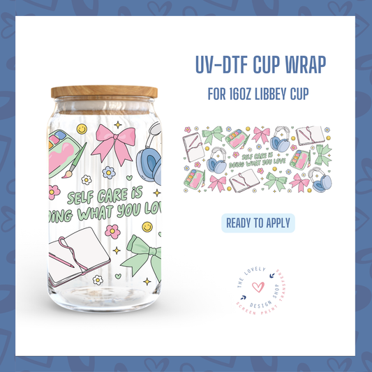 Self Care Is Doing What You Love  - UV DTF 16 oz Libbey Cup Wrap - Nov 18