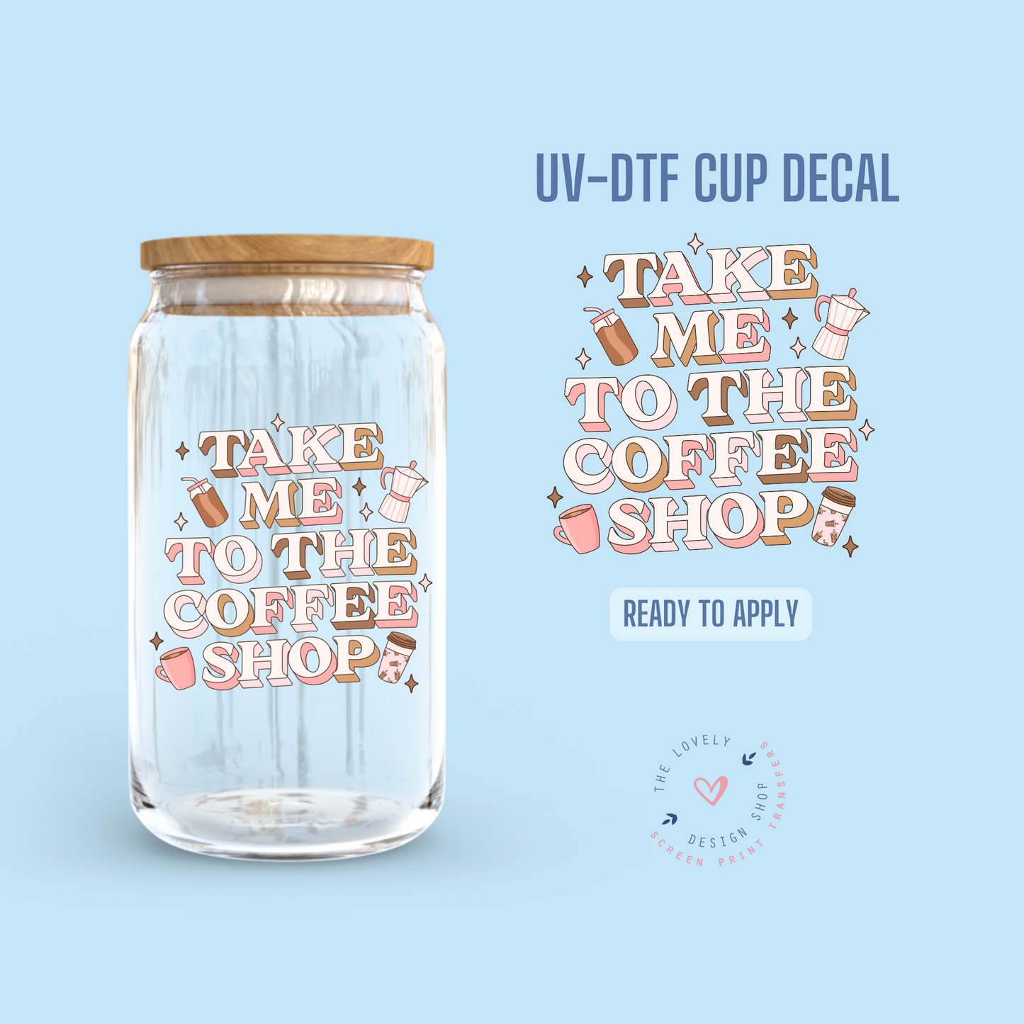 Take Me To The Coffee Shop - UV DTF Cup Decal - Dec 23