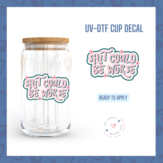 Shit Could Be Worse - UV DTF Cup Decal (Ready to Ship) Jul 1