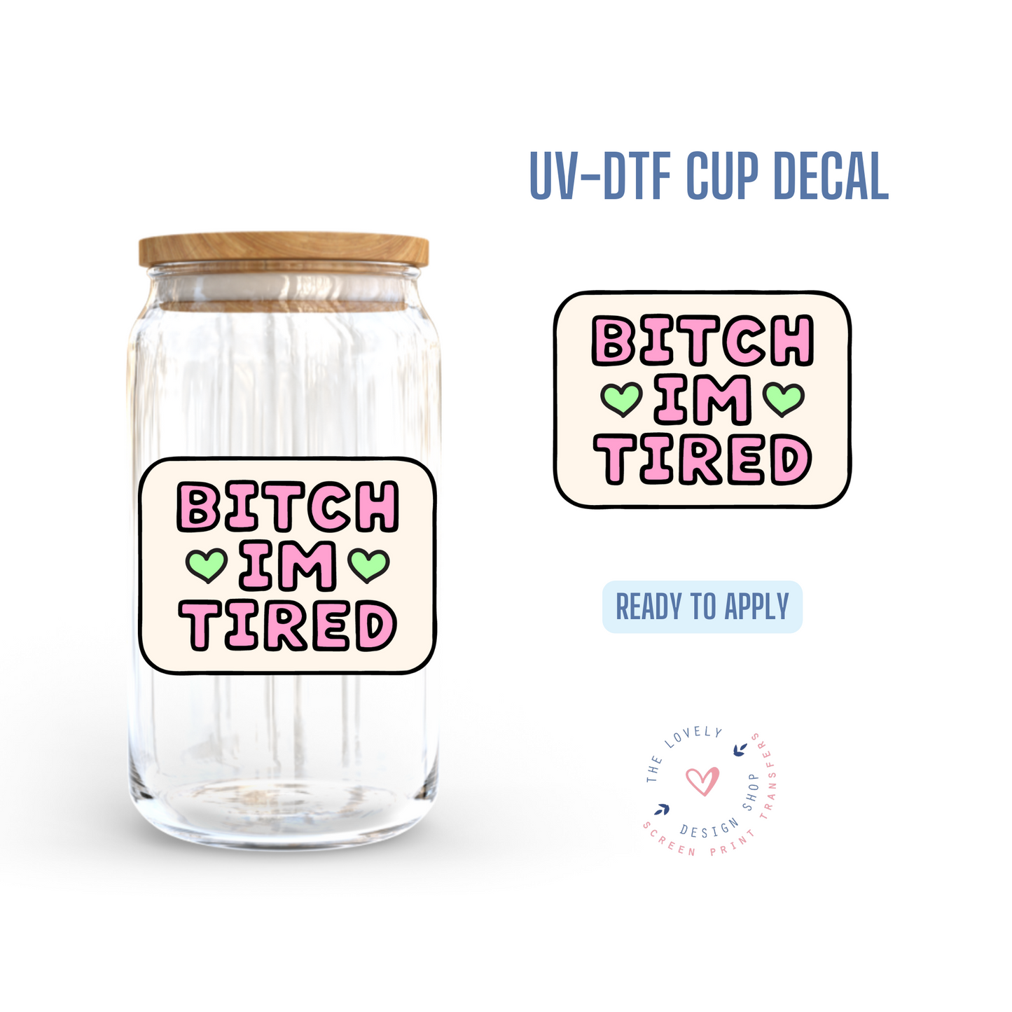 Bitch I'm Tired - UV DTF Cup Decal (Ready to Ship) Apr 17