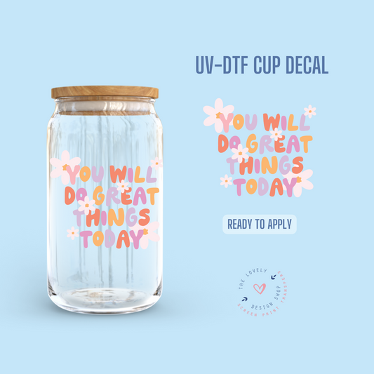 You Will Do Great Things Today - UV DTF Cup Decal (Ready to Ship) Apr 29