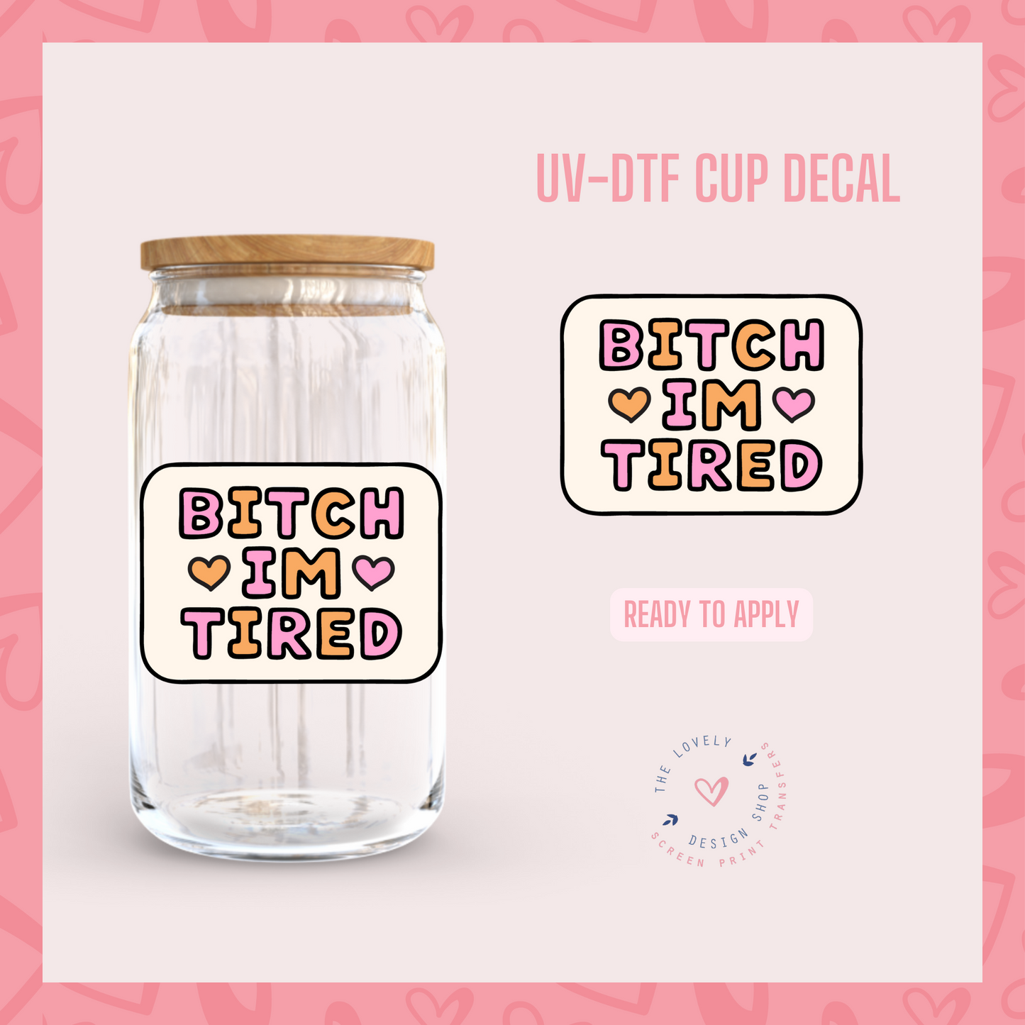 Bitch I'm Tired - UV DTF Cup Decal (Ready to Ship) Apr 17