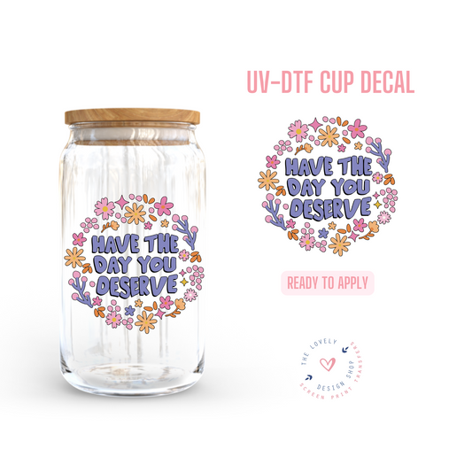 Have The Day You Deserve - UV DTF Cup Decal (Ready to Ship) Apr 29