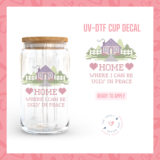 Home Where I Can Be Ugly In Peace - UV DTF Cup Decal - Nov 12