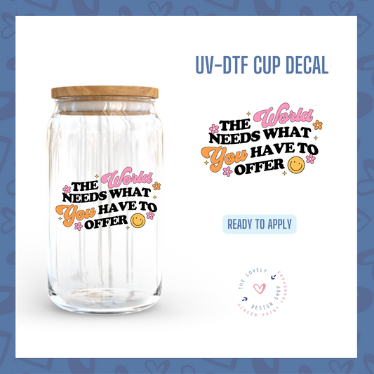 The World Needs What You Have To Offer - UV DTF Cup Decal - Sep 16