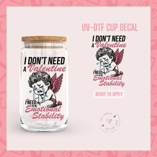 I Don't Need A Valentine, I need Emotional Stability - UV DTF Cup Decal - Dec 16