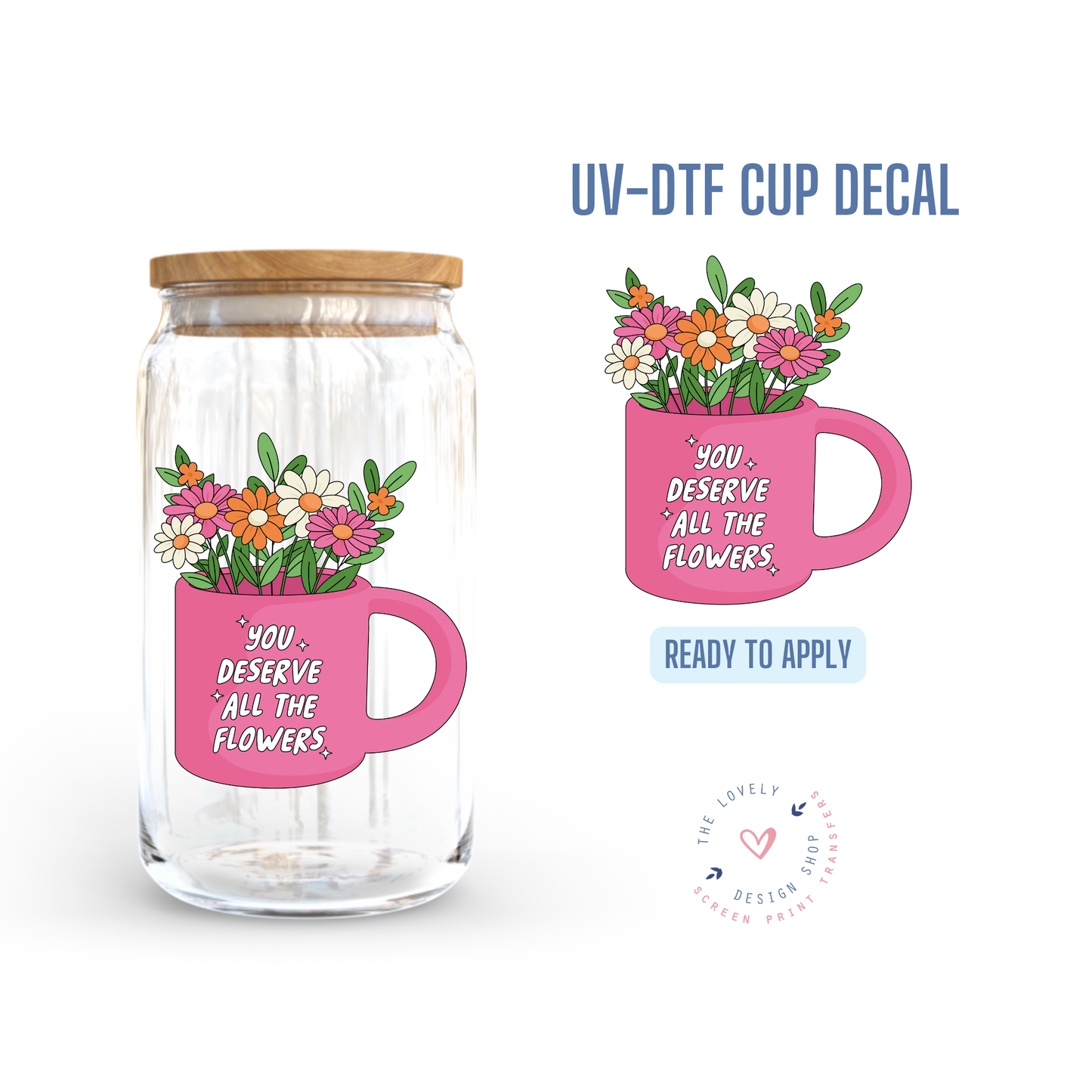 Your Deserve All The Flowers - UV DTF Cup Decal - Nov 4