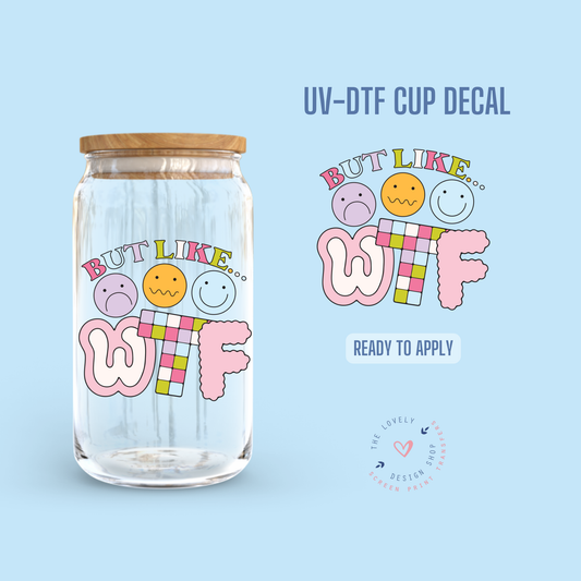 But Like.. WTF - UV DTF Cup Decal - Jul 15