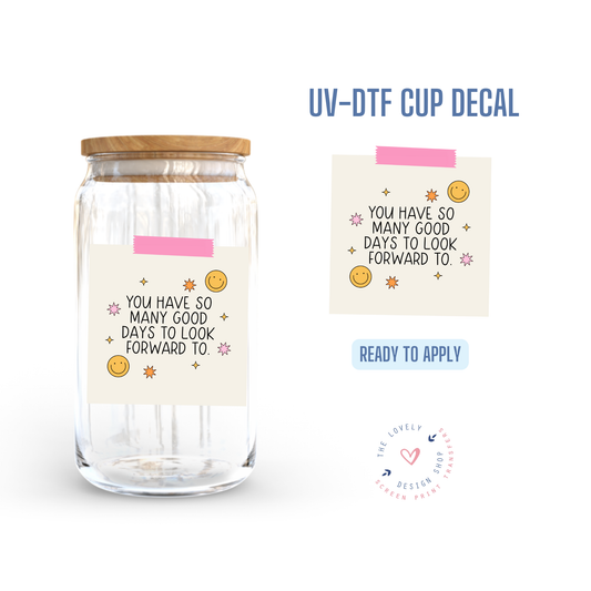 You Have So Many Days To Look Forward Too - UV DTF Cup Decal - Oct 15