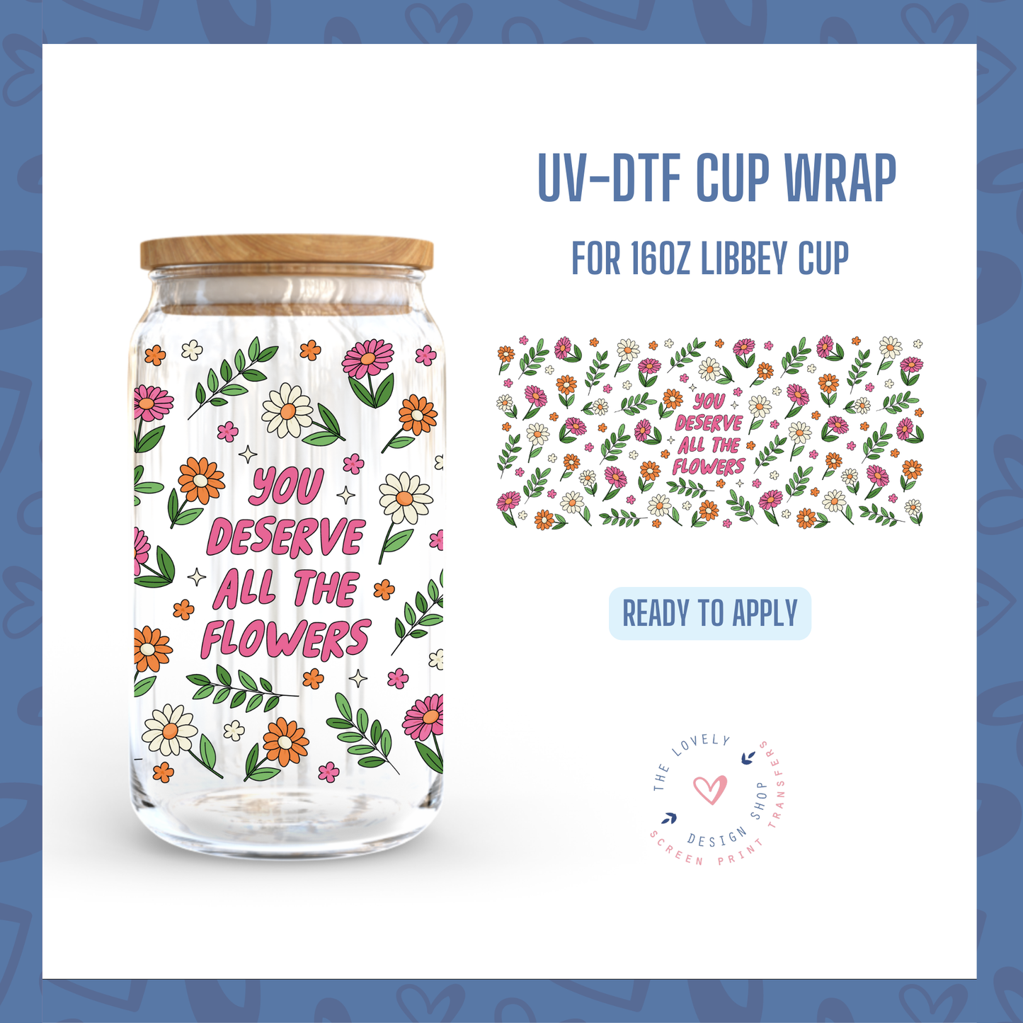 You Deserve All The Flowers - UV DTF 16 oz Libbey Cup Wrap - Nov 4